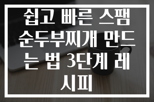 쉽고 빠른 스팸 순두부찌개 만드는 법 3단계 레시피