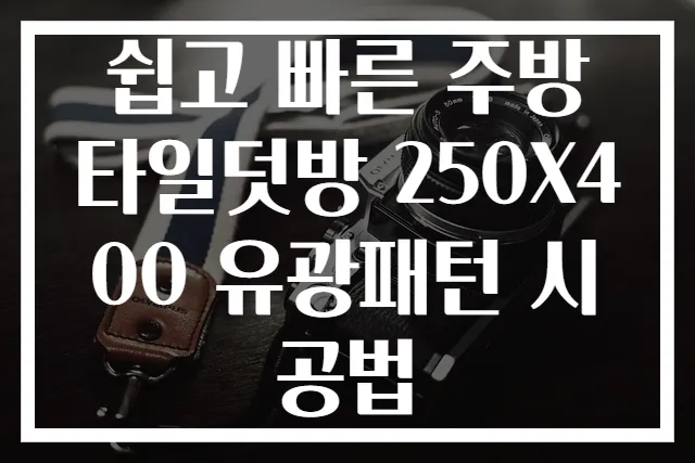 쉽고 빠른 주방 타일덧방 250X400 유광패턴 시공법