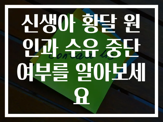 신생아 황달 원인과 수유 중단 여부를 알아보세요