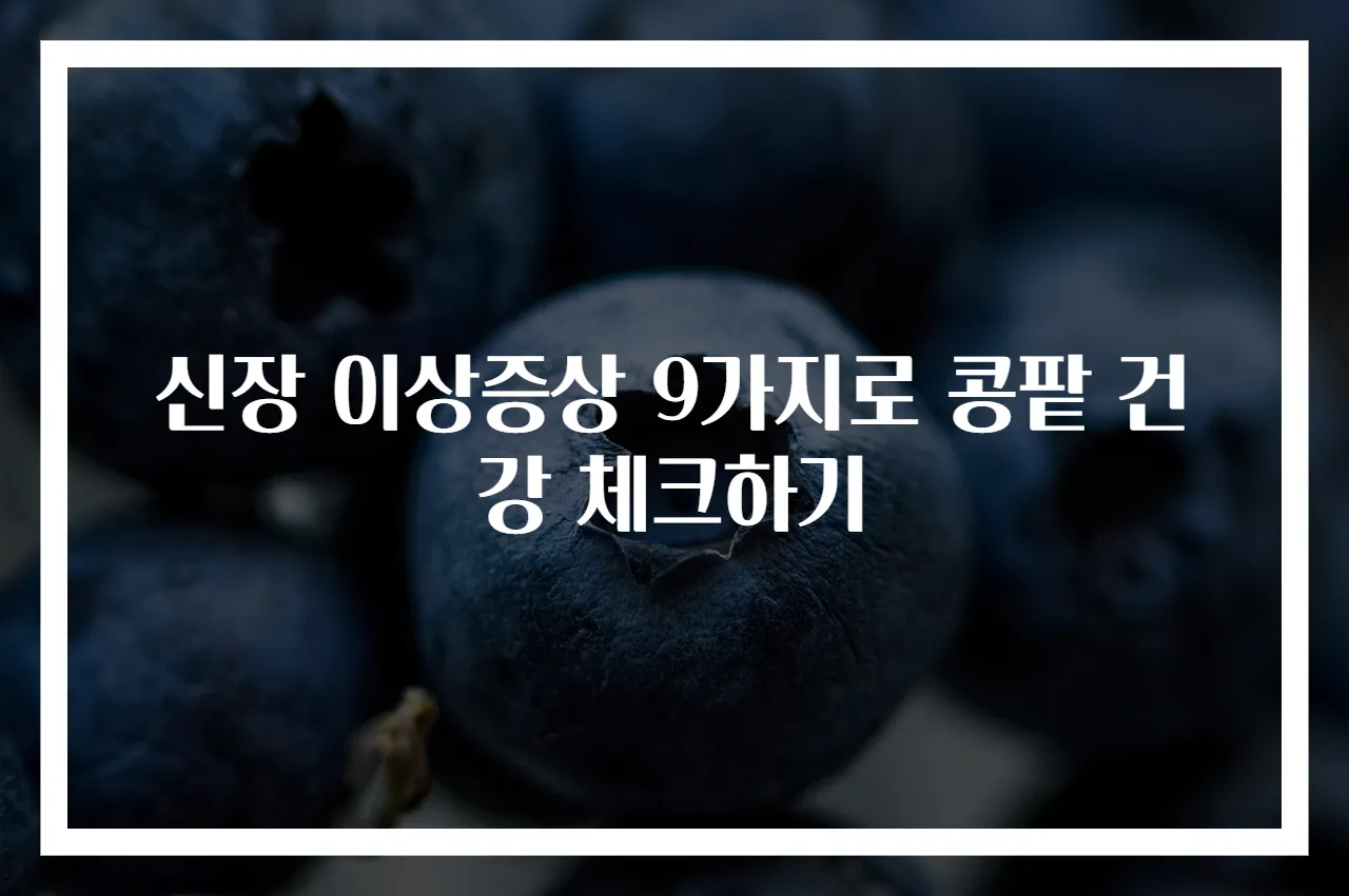 신장 이상증상 9가지로 콩팥 건강 체크하기