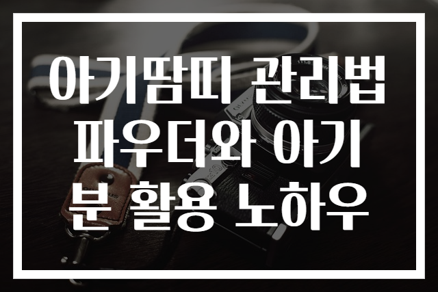 아기땀띠 관리법 파우더와 아기분 활용 노하우