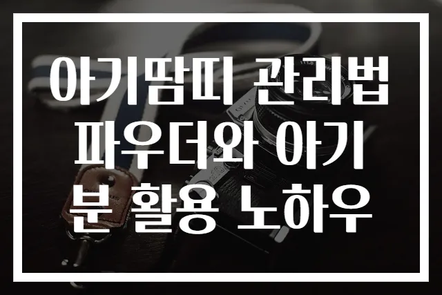 아기땀띠 관리법 파우더와 아기분 활용 노하우