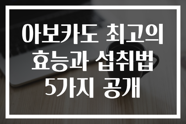 아보카도 최고의 효능과 섭취법 5가지 공개
