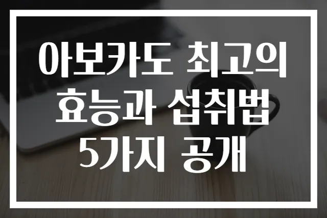아보카도 최고의 효능과 섭취법 5가지 공개