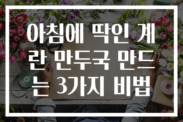 아침에 딱인 계란 만두국 만드는 3가지 비법