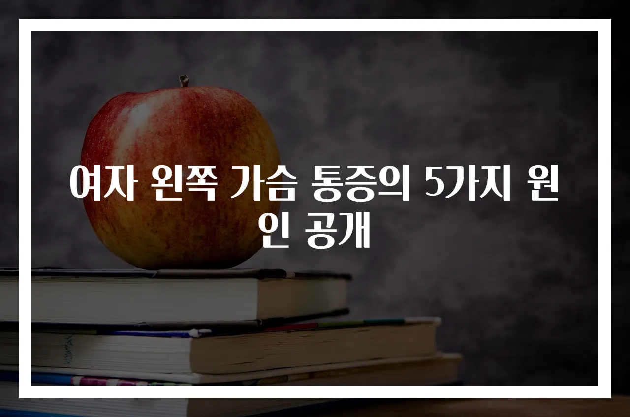 여자 왼쪽 가슴 통증의 5가지 원인 공개