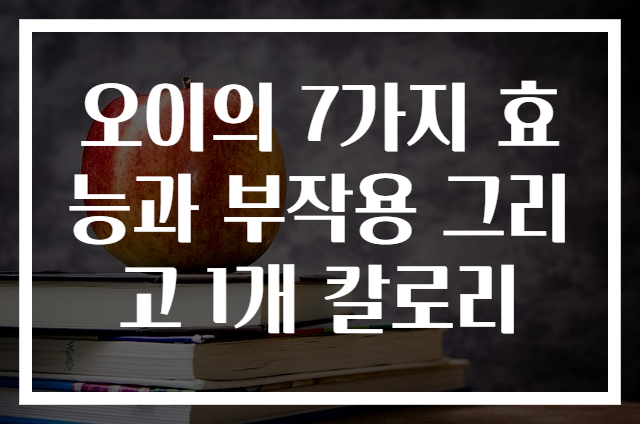 오이의 7가지 효능과 부작용 그리고 1개 칼로리