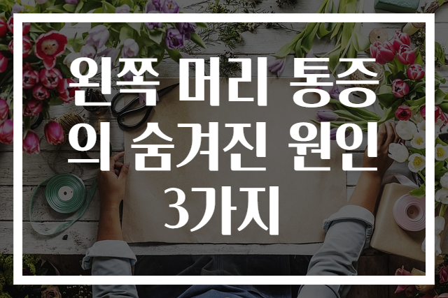 왼쪽 머리 통증의 숨겨진 원인 3가지