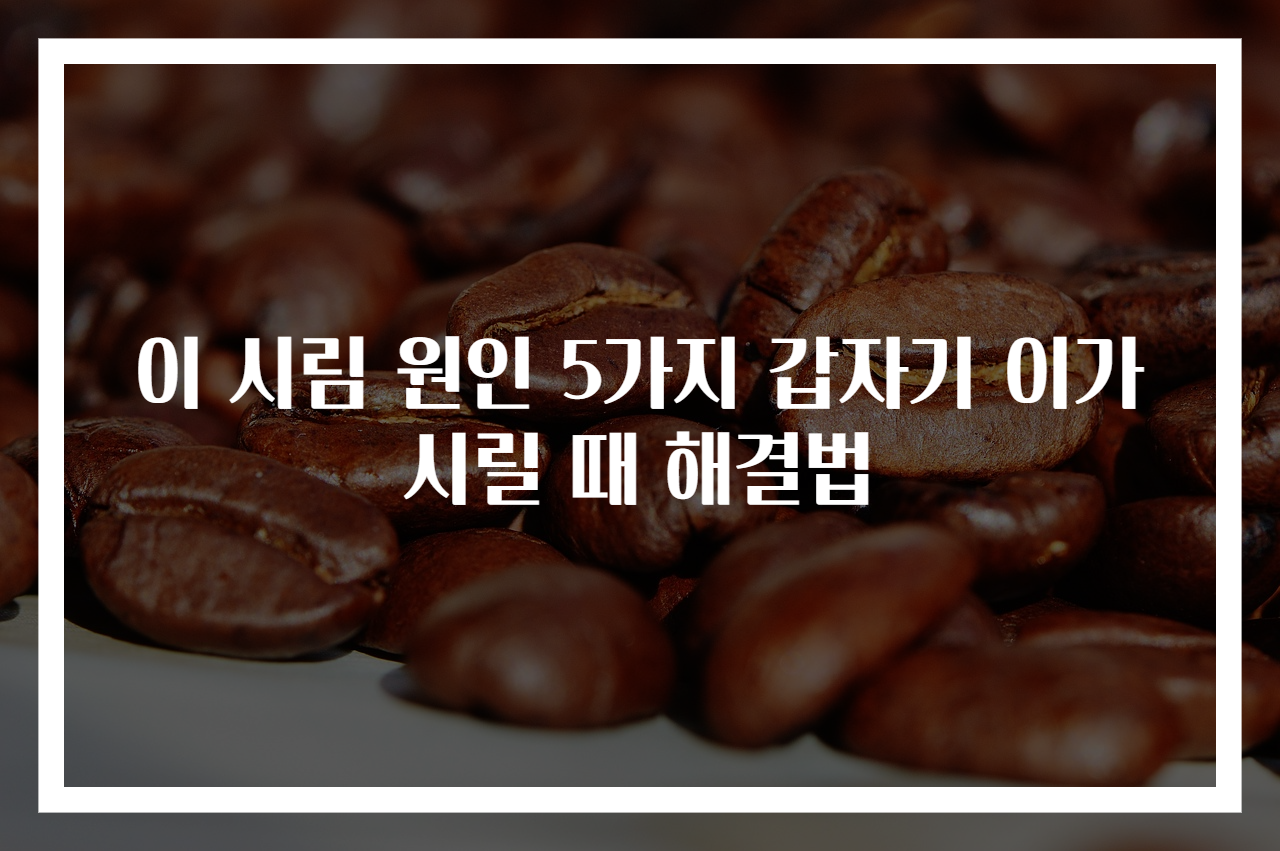 이 시림 원인 5가지 갑자기 이가 시릴 때 해결법