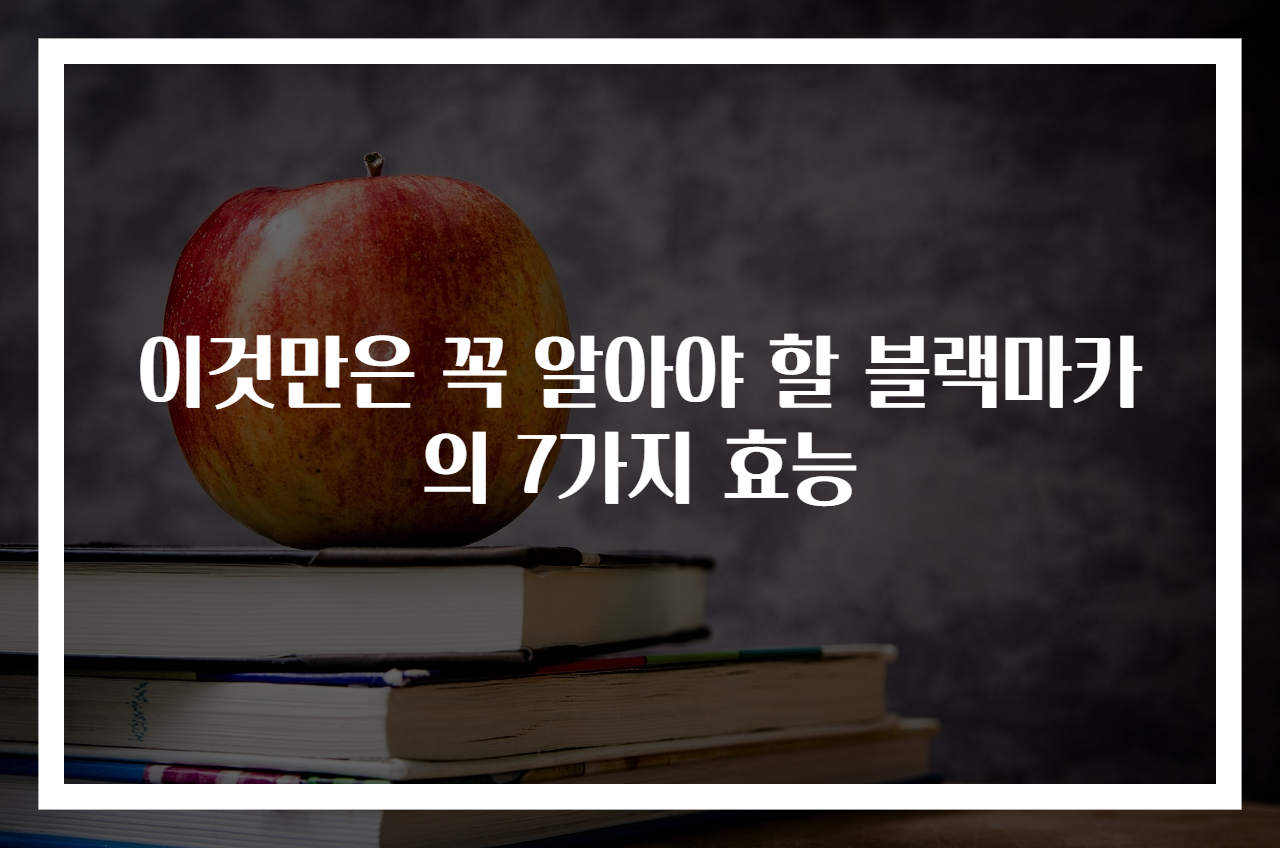 이것만은 꼭 알아야 할 블랙마카의 7가지 효능