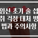 임신 초기 술 섭취 걱정 대처 방법과 주의사항