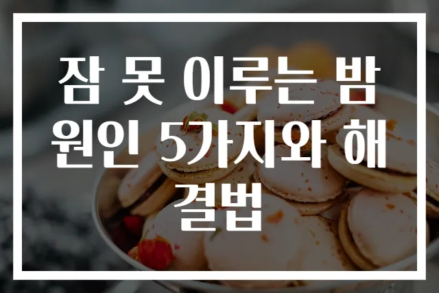 잠 못 이루는 밤 원인 5가지와 해결법