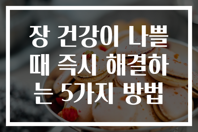 장 건강이 나쁠 때 즉시 해결하는 5가지 방법