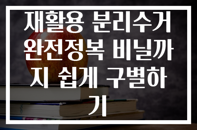 재활용 분리수거 완전정복 비닐까지 쉽게 구별하기