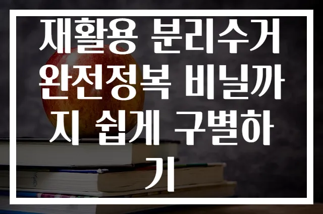재활용 분리수거 완전정복 비닐까지 쉽게 구별하기