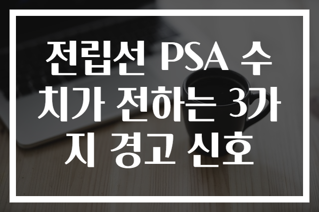 전립선 PSA 수치가 전하는 3가지 경고 신호