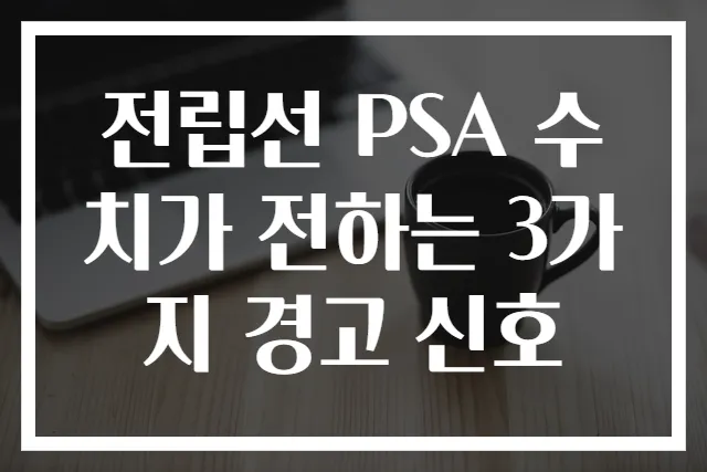 전립선 PSA 수치가 전하는 3가지 경고 신호