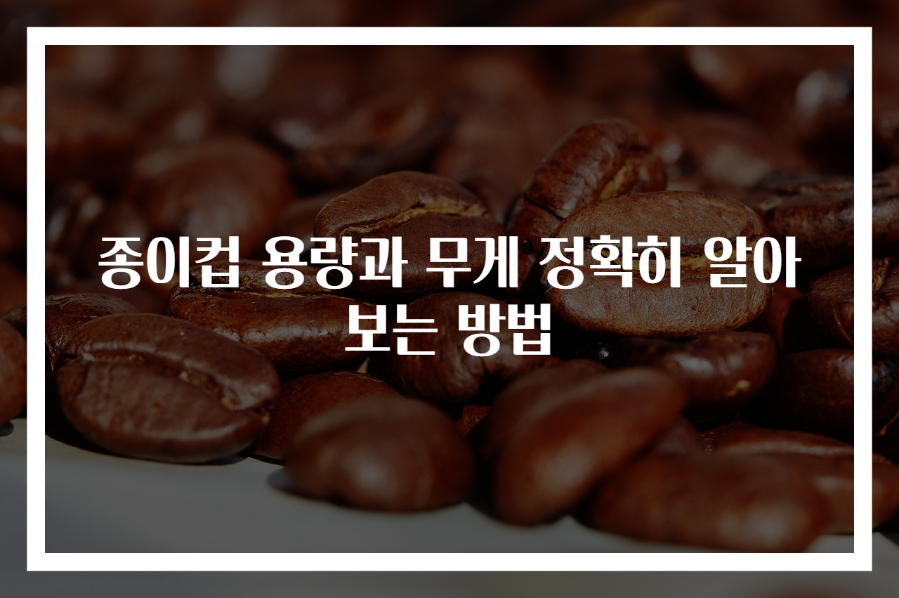 종이컵 용량과 무게 정확히 알아보는 방법