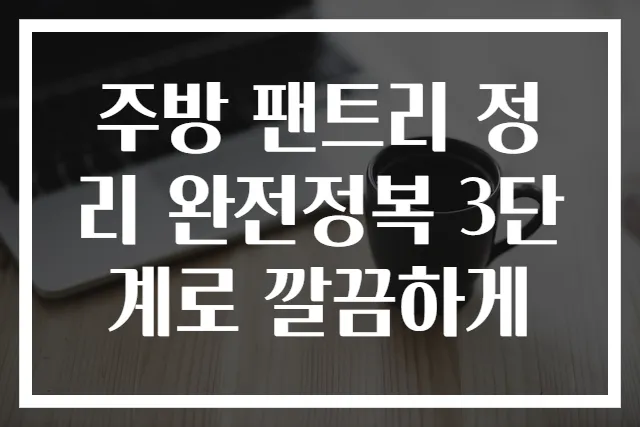 주방 팬트리 정리 완전정복 3단계로 깔끔하게