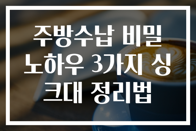 주방수납 비밀 노하우 3가지 싱크대 정리법