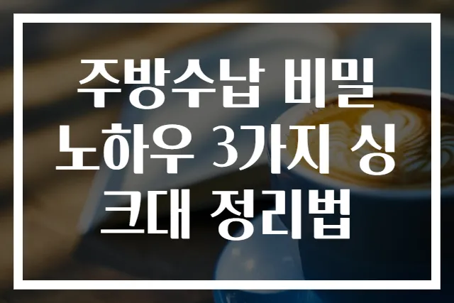 주방수납 비밀 노하우 3가지 싱크대 정리법