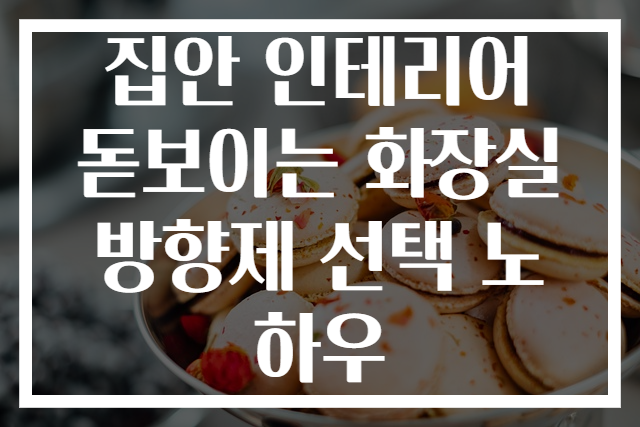 집안 인테리어 돋보이는 화장실 방향제 선택 노하우