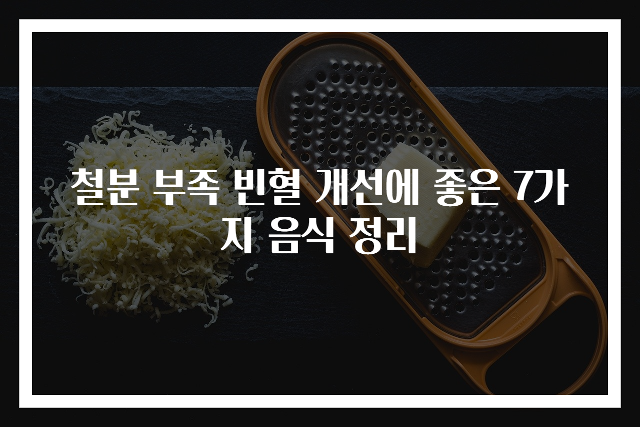 철분 부족 빈혈 개선에 좋은 7가지 음식 정리