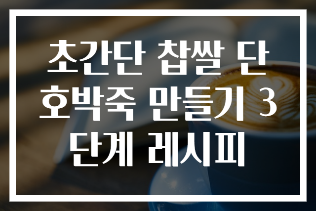 초간단 찹쌀 단호박죽 만들기 3단계 레시피