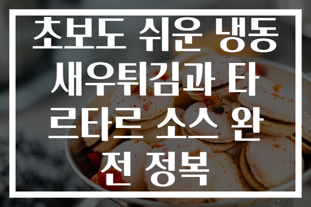 초보도 쉬운 냉동 새우튀김과 타르타르 소스 완전 정복