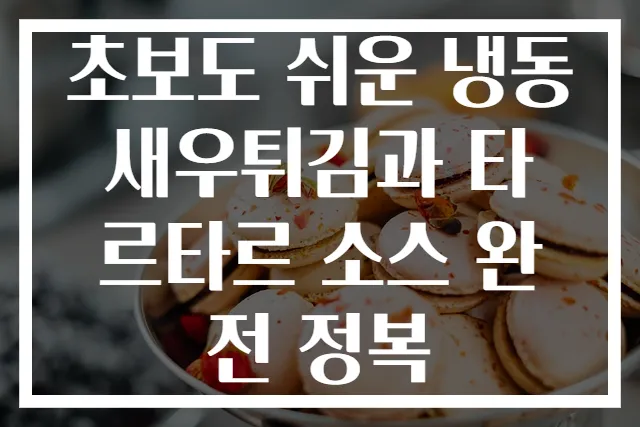 초보도 쉬운 냉동 새우튀김과 타르타르 소스 완전 정복