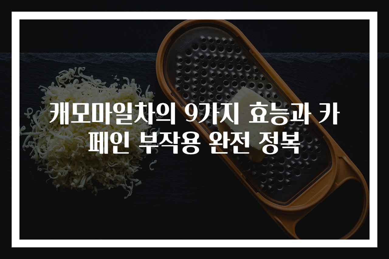 캐모마일차의 9가지 효능과 카페인 부작용 완전 정복