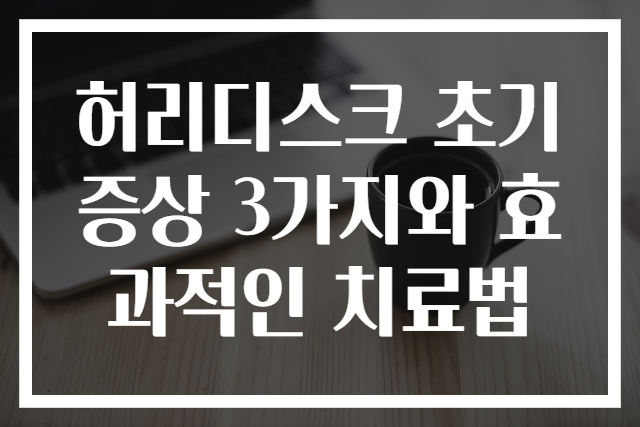허리디스크 초기 증상 3가지와 효과적인 치료법