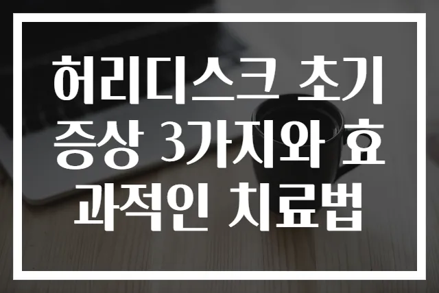 허리디스크 초기 증상 3가지와 효과적인 치료법