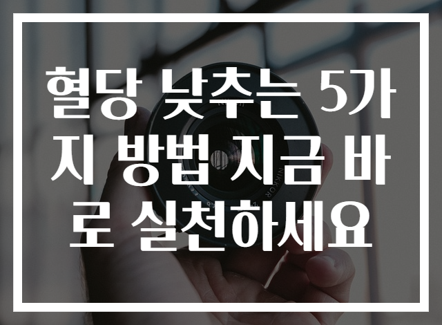 혈당 낮추는 5가지 방법 지금 바로 실천하세요