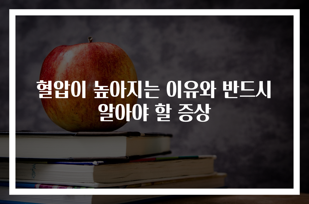 혈압이 높아지는 이유와 반드시 알아야 할 증상