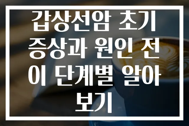 갑상선암 초기 증상과 원인 전이 단계별 알아보기
