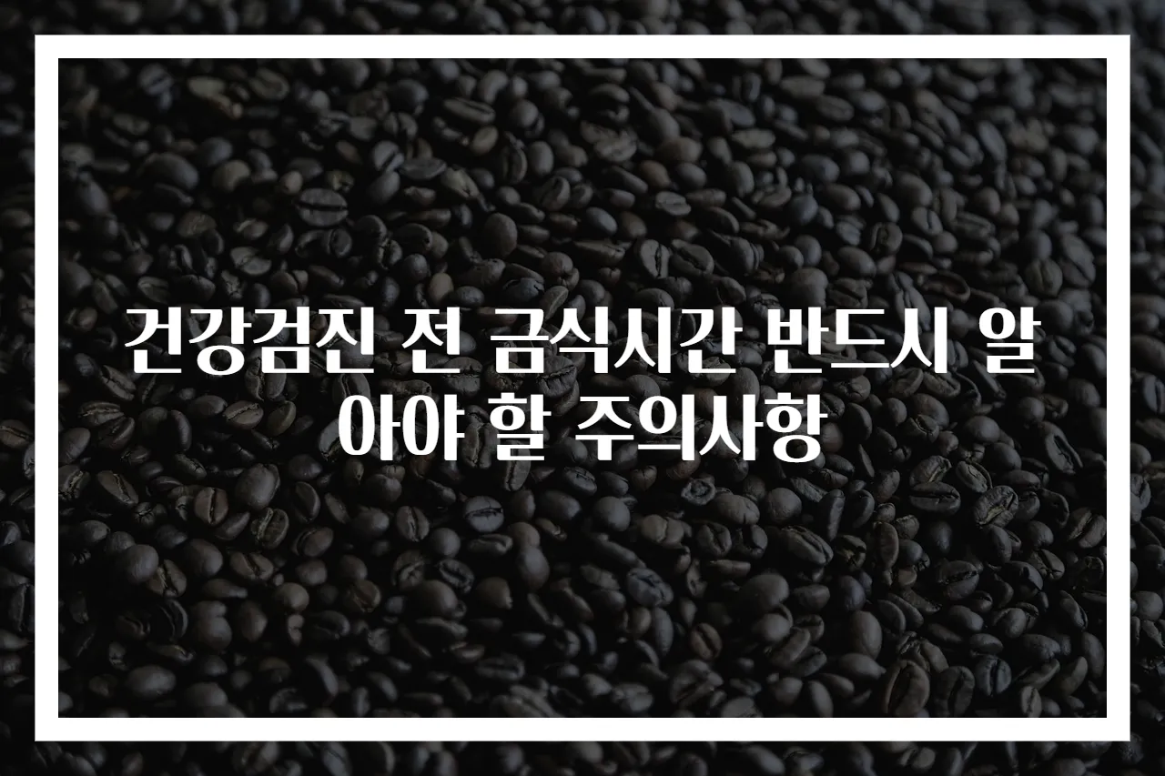 건강검진 전 금식시간 반드시 알아야 할 주의사항