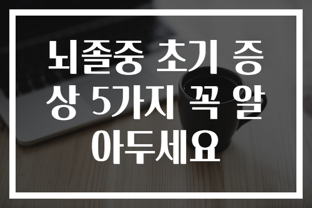 뇌졸중 초기 증상 5가지 꼭 알아두세요
