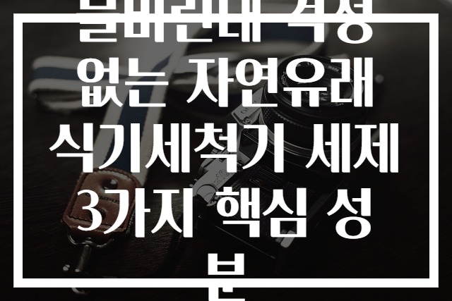 물비린내 걱정 없는 자연유래 식기세척기 세제 3가지 핵심 성분