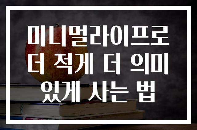 미니멀라이프로 더 적게 더 의미 있게 사는 법