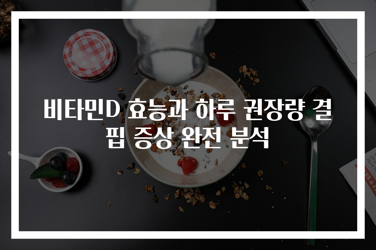 비타민D 효능과 하루 권장량 결핍 증상 완전 분석