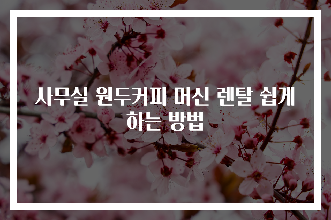 사무실 원두커피 머신 렌탈 쉽게 하는 방법