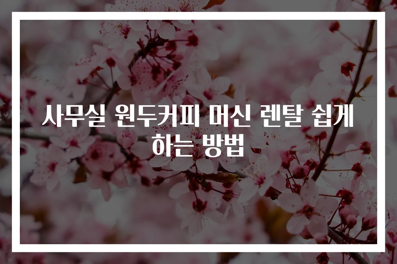 사무실 원두커피 머신 렌탈 쉽게 하는 방법