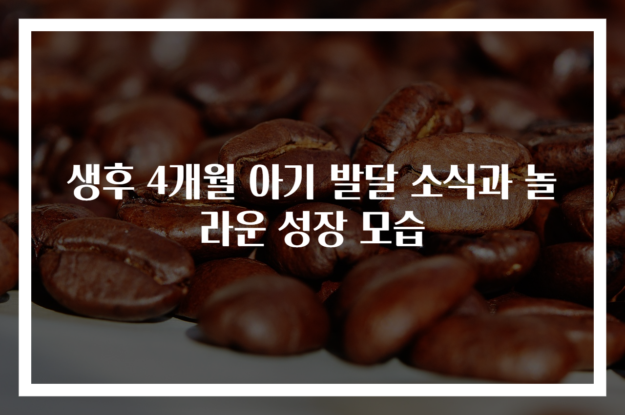 생후 4개월 아기 발달 소식과 놀라운 성장 모습