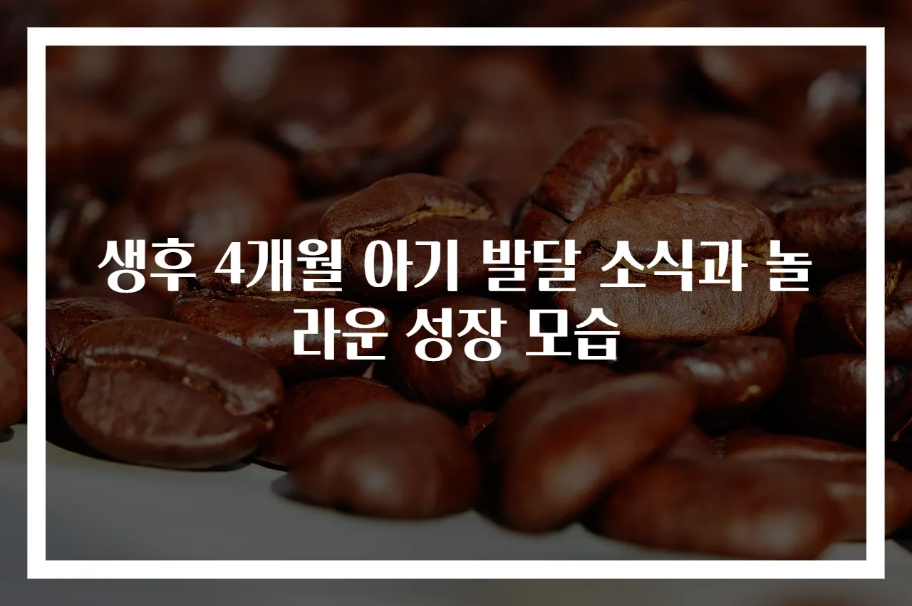생후 4개월 아기 발달 소식과 놀라운 성장 모습