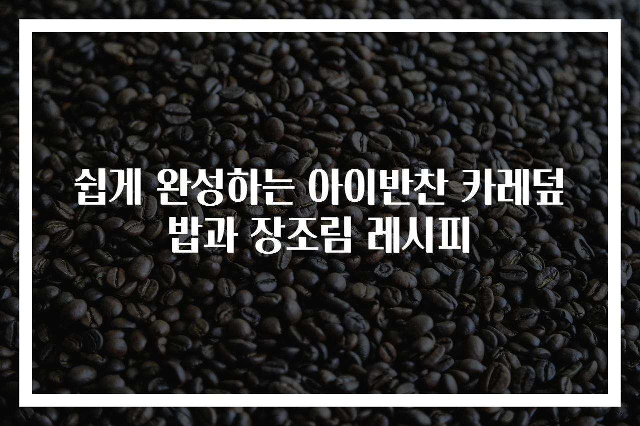 쉽게 완성하는 아이반찬 카레덮밥과 장조림 레시피