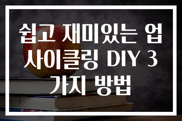 쉽고 재미있는 업사이클링 DIY 3가지 방법