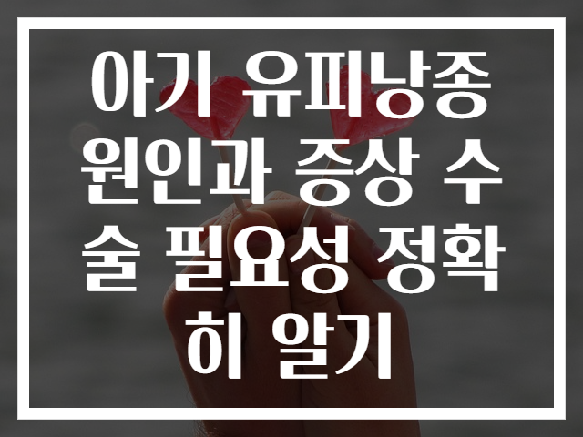 아기 유피낭종 원인과 증상 수술 필요성 정확히 알기
