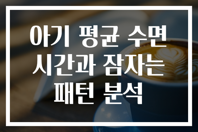 아기 평균 수면시간과 잠자는 패턴 분석