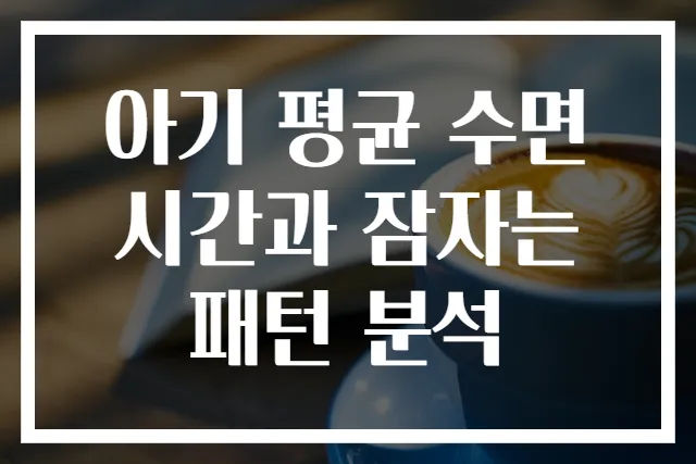 아기 평균 수면시간과 잠자는 패턴 분석